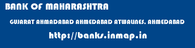 BANK OF MAHARASHTRA  GUJARAT AHMADABAD AHMEDABAD ATWALINES, AHMEDABAD  banks information 